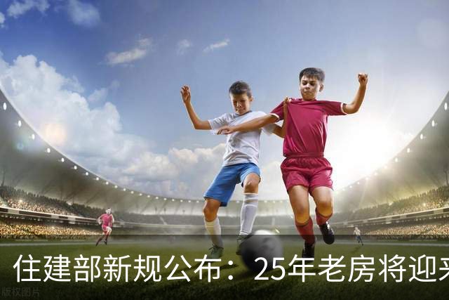 住建部新规公布：25年老房将迎来革新，老小区生活将显著改善