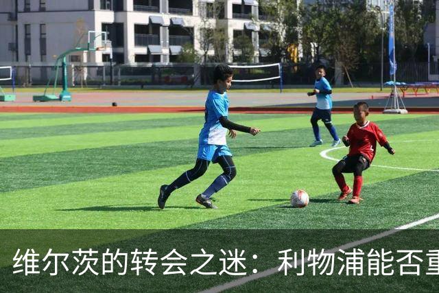 维尔茨的转会之迷：利物浦能否重现德布劳内的奇迹？